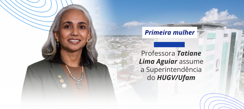 Primeira mulher no cargo - Professora Tatiane Lima Aguiar assume Superintendência do HUGV/Ufam